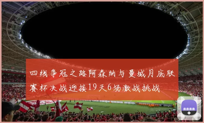 四线争冠之路阿森纳与曼城月底联赛杯决战迎接19天6场激战挑战