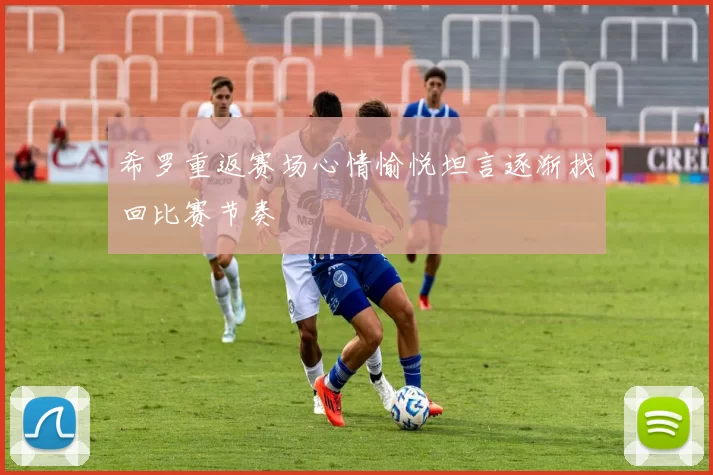 希罗重返赛场心情愉悦坦言逐渐找回比赛节奏