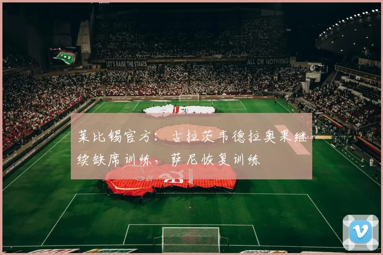 莱比锡官方：古拉茨韦德拉奥果继续缺席训练，萨尼恢复训练