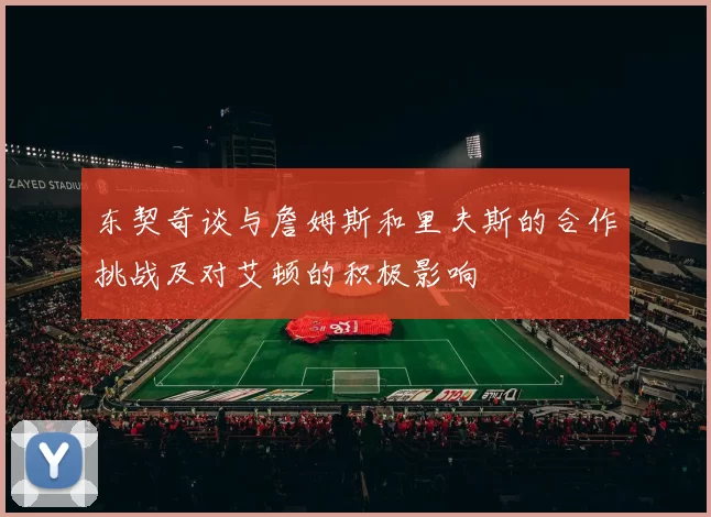 东契奇谈与詹姆斯和里夫斯的合作挑战及对艾顿的积极影响