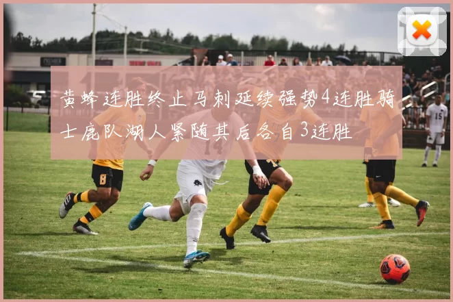 黄蜂连胜终止马刺延续强势4连胜骑士鹿队湖人紧随其后各自3连胜