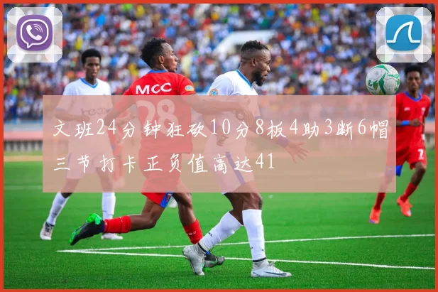 文班24分钟狂砍10分8板4助3断6帽三节打卡正负值高达41