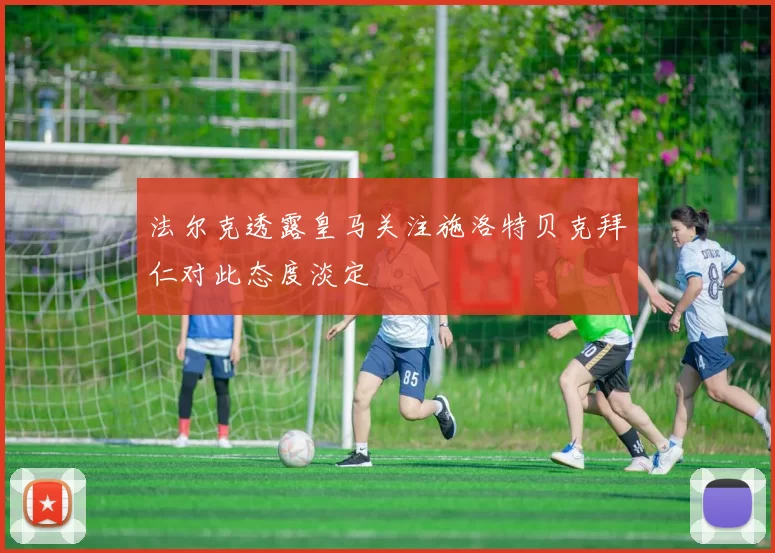 法尔克透露皇马关注施洛特贝克拜仁对此态度淡定